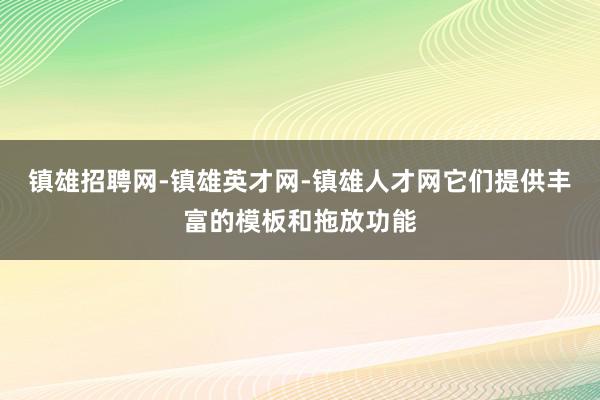 镇雄招聘网-镇雄英才网-镇雄人才网它们提供丰富的模板和拖放功能