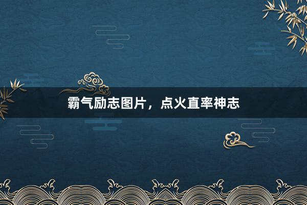 霸气励志图片，点火直率神志